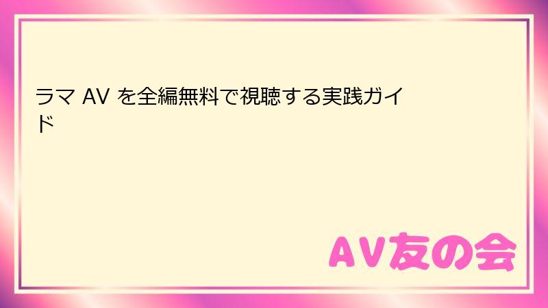 ラマ AV を全編無料で視聴する実践ガイド