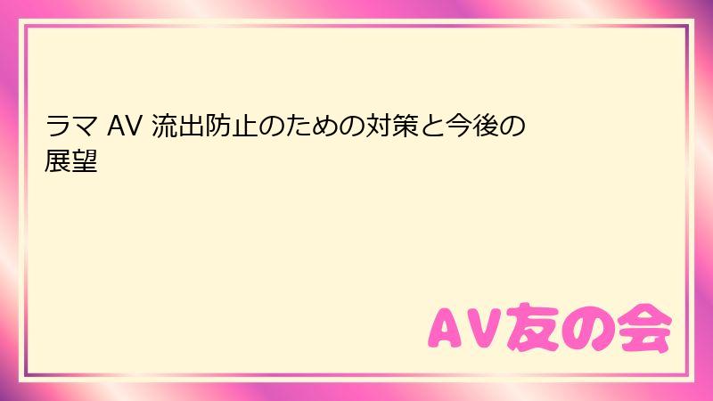 ラマ AV 流出防止のための対策と今後の展望