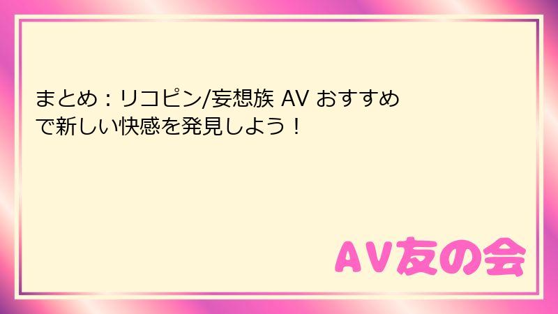 まとめ：リコピン/妄想族 AV おすすめで新しい快感を発見しよう！