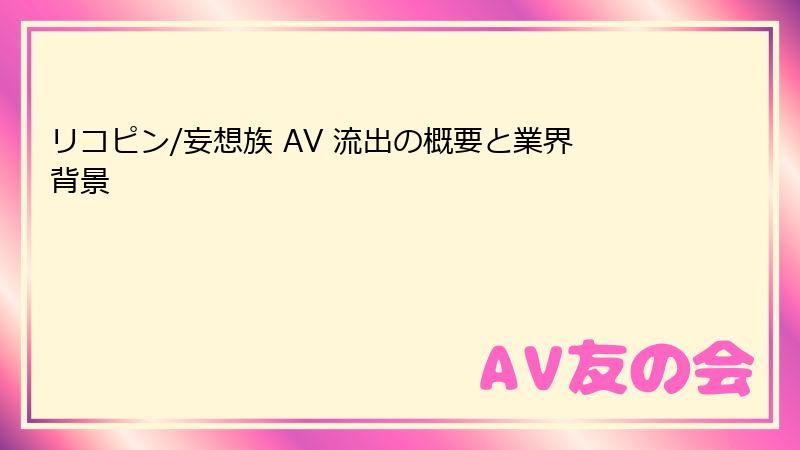 リコピン/妄想族 AV 流出の概要と業界背景