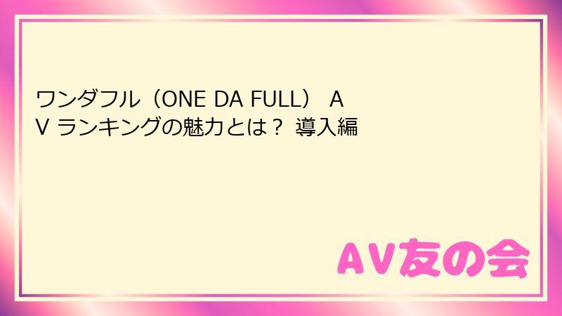 ワンダフル（ONE DA FULL） AV ランキングの魅力とは？ 導入編