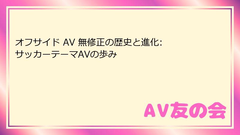 オフサイド AV 無修正の歴史と進化: サッカーテーマAVの歩み
