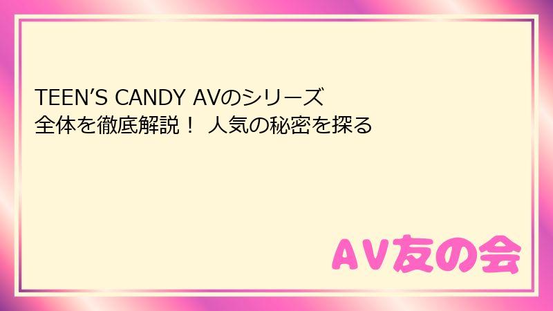 TEEN’S CANDY AVのシリーズ全体を徹底解説！ 人気の秘密を探る