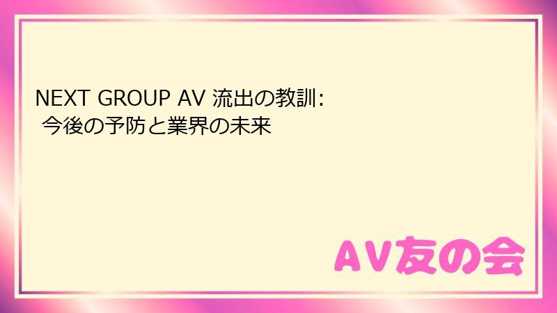NEXT GROUP AV 流出の教訓: 今後の予防と業界の未来