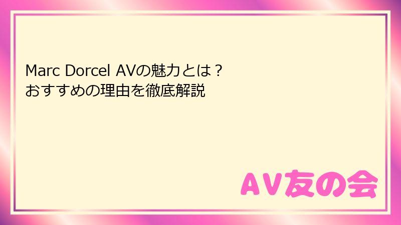 Marc Dorcel AVの魅力とは？おすすめの理由を徹底解説