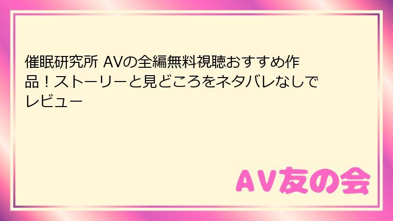 催眠研究所 AVの全編無料視聴おすすめ作品！ストーリーと見どころをネタバレなしでレビュー