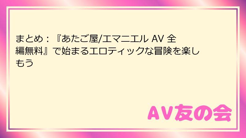 まとめ：『あたご屋/エマニエル AV 全編無料』で始まるエロティックな冒険を楽しもう
