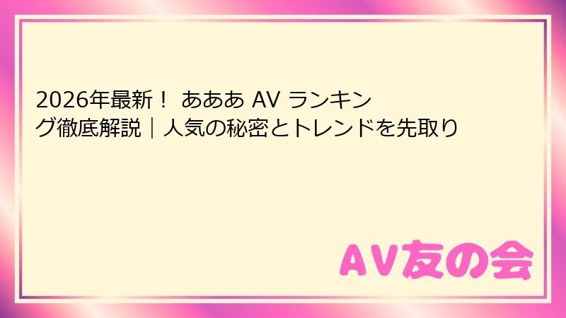 2026年最新！ あああ AV ランキング徹底解説｜人気の秘密とトレンドを先取り