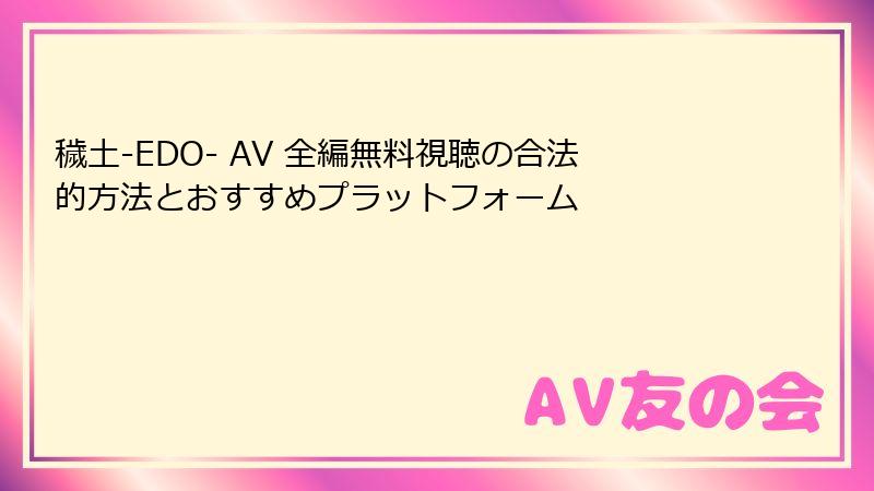 穢土-EDO- AV 全編無料視聴の合法的方法とおすすめプラットフォーム