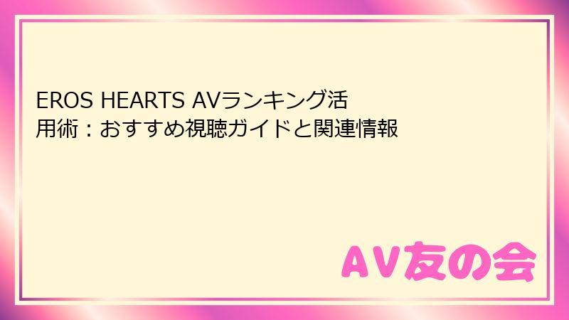 EROS HEARTS AVランキング活用術:おすすめ視聴ガイドと関連情報