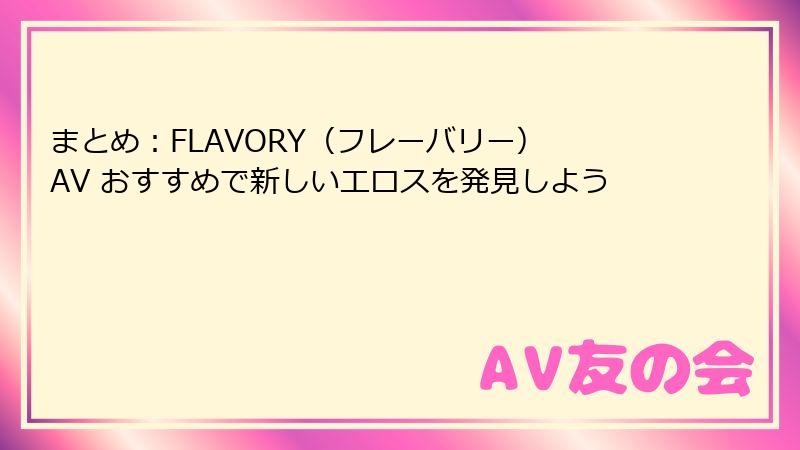 まとめ：FLAVORY（フレーバリー） AV おすすめで新しいエロスを発見しよう