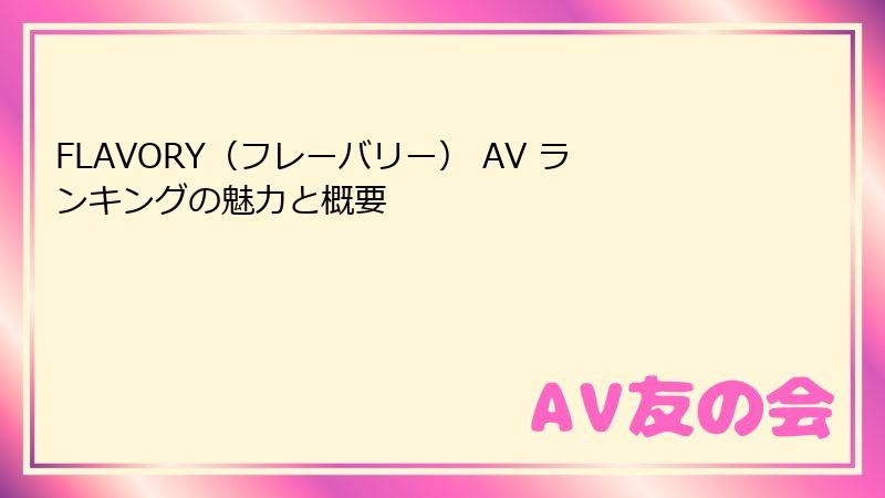 FLAVORY（フレーバリー） AV ランキングの魅力と概要