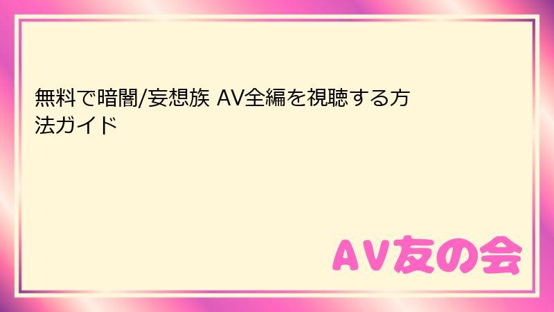 無料で暗闇/妄想族 AV全編を視聴する方法ガイド