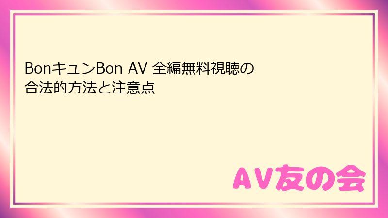 BonキュンBon AV 全編無料視聴の合法的方法と注意点