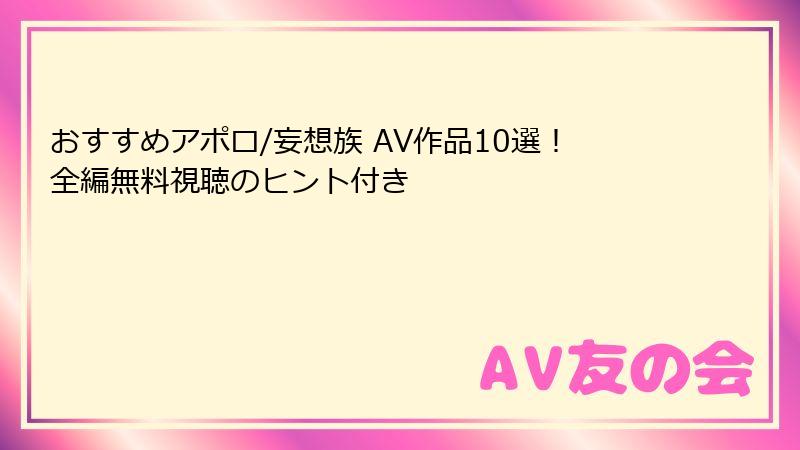 おすすめアポロ/妄想族 AV作品10選！全編無料視聴のヒント付き
