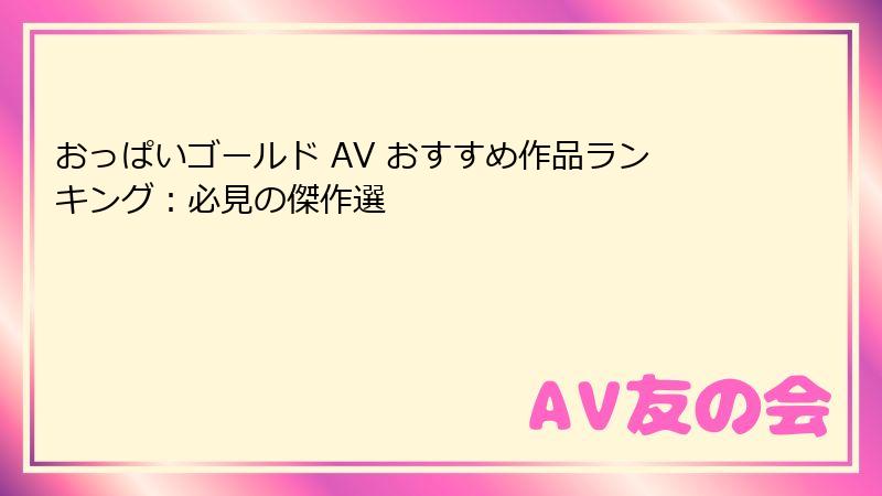 おっぱいゴールド AV おすすめ作品ランキング:必見の傑作選