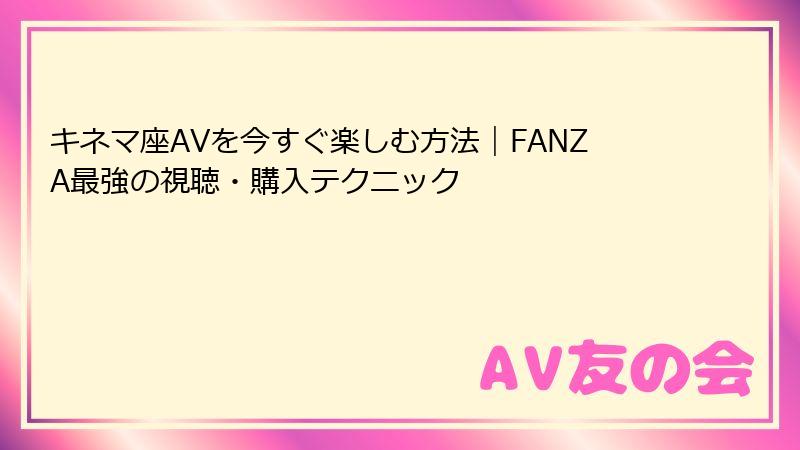 キネマ座AVを今すぐ楽しむ方法｜FANZA最強の視聴・購入テクニック