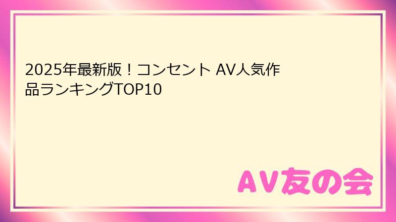2025年最新版！コンセント AV人気作品ランキングTOP10