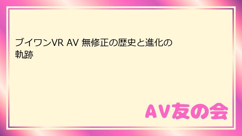 ブイワンVR AV 無修正の歴史と進化の軌跡