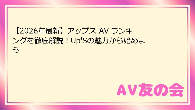 【2026年最新】アップス AV ランキングを徹底解説!Up'Sの魅力から始めよう