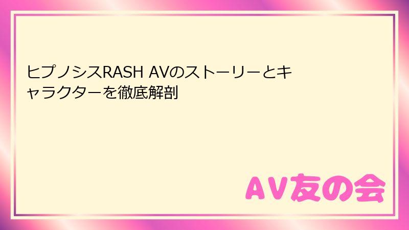 ヒプノシスRASH AVのストーリーとキャラクターを徹底解剖