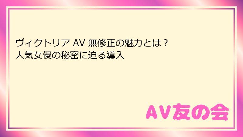 ヴィクトリア AV 無修正の魅力とは？ 人気女優の秘密に迫る導入