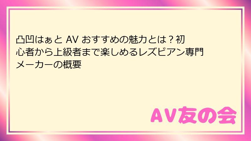 凸凹はぁと AV おすすめの魅力とは？初心者から上級者まで楽しめるレズビアン専門メーカーの概要