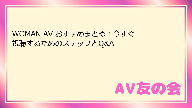 WOMAN AV おすすめまとめ：今すぐ視聴するためのステップとQ&A
