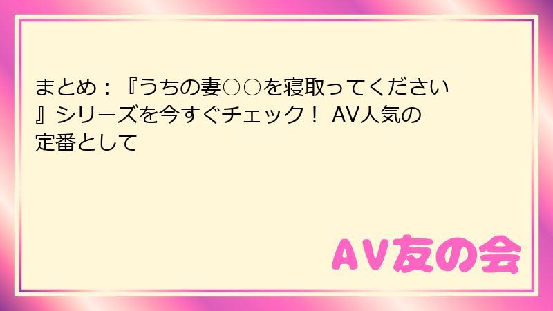 まとめ：『うちの妻○○を寝取ってください』シリーズを今すぐチェック！ AV人気の定番として