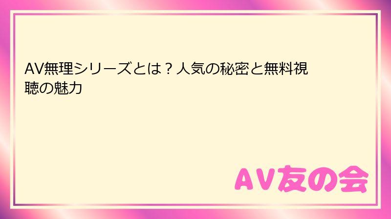 AV無理シリーズとは?人気の秘密と無料視聴の魅力