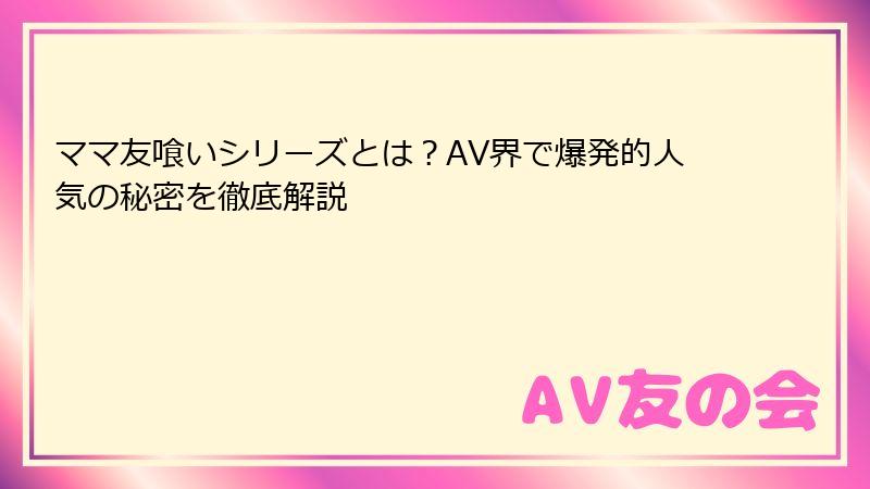 ママ友喰いシリーズとは？AV界で爆発的人気の秘密を徹底解説
