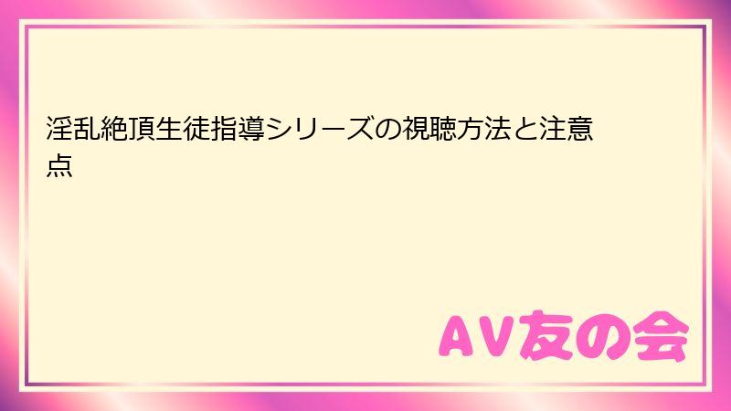 淫乱絶頂生徒指導シリーズの視聴方法と注意点