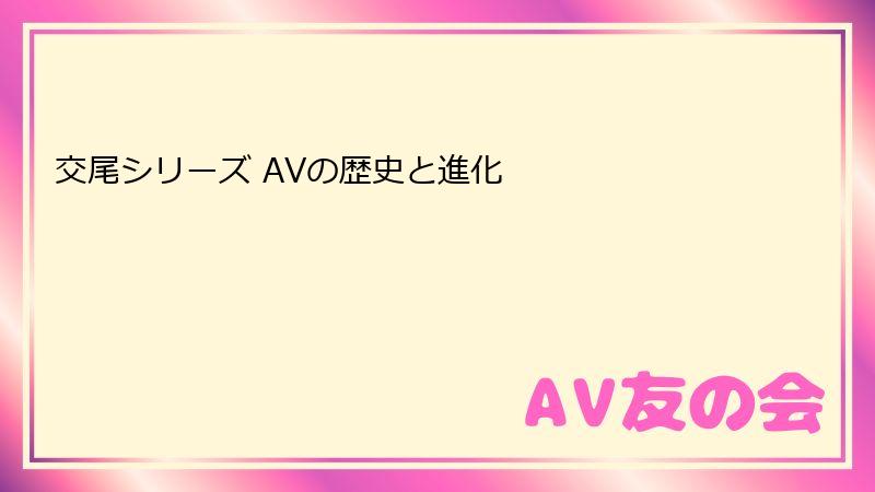交尾シリーズ AVの歴史と進化