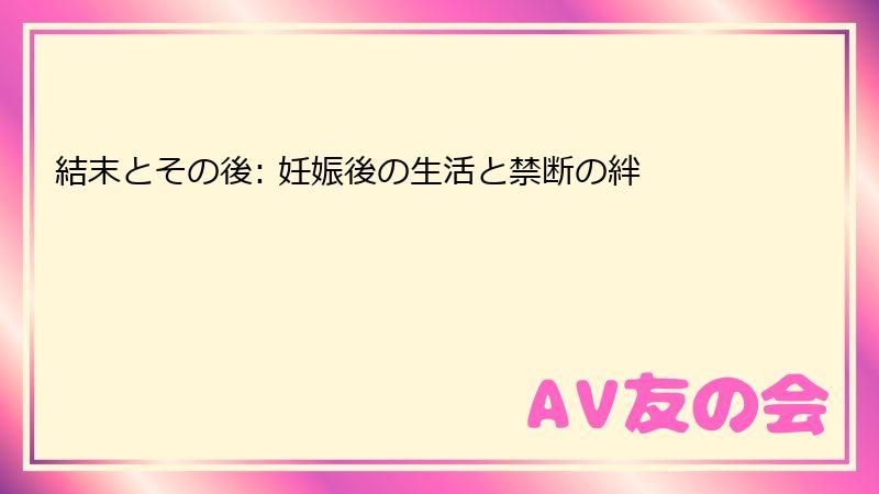 結末とその後: 妊娠後の生活と禁断の絆
