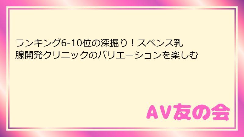ランキング6-10位の深掘り!スペンス乳腺開発クリニックのバリエーションを楽しむ