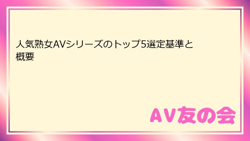 人気熟女AVシリーズのトップ5選定基準と概要