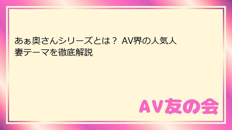 あぁ奥さんシリーズとは？ AV界の人気人妻テーマを徹底解説