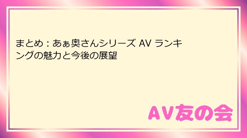 まとめ：あぁ奥さんシリーズ AV ランキングの魅力と今後の展望