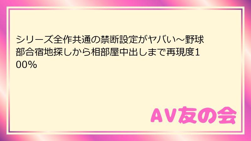 シリーズ全作共通の禁断設定がヤバい~野球部合宿地探しから相部屋中出しまで再現度100%