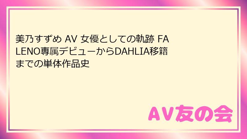 美乃すずめ AV 女優としての軌跡 FALENO専属デビューからDAHLIA移籍までの単体作品史