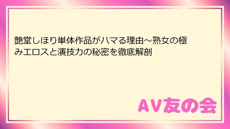 艶堂しほり単体作品がハマる理由～熟女の極みエロスと演技力の秘密を徹底解剖