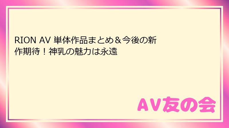 RION AV 単体作品まとめ＆今後の新作期待！神乳の魅力は永遠