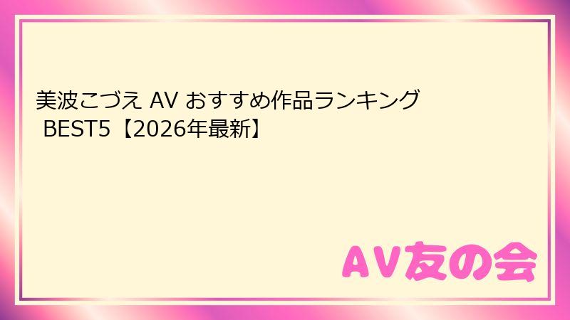 美波こづえ AV おすすめ作品ランキング BEST5【2026年最新】