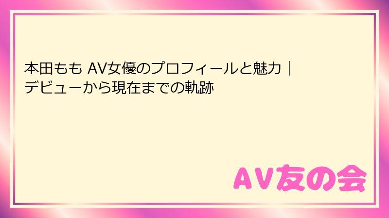 本田もも AV女優のプロフィールと魅力|デビューから現在までの軌跡
