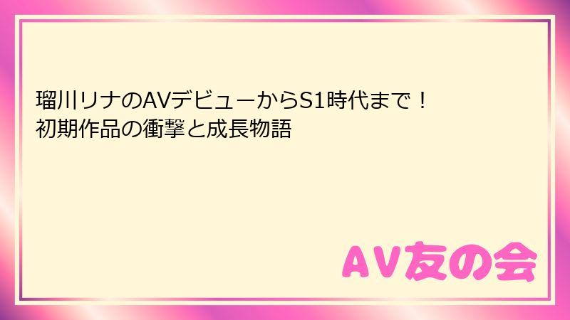 瑠川リナのAVデビューからS1時代まで！初期作品の衝撃と成長物語
