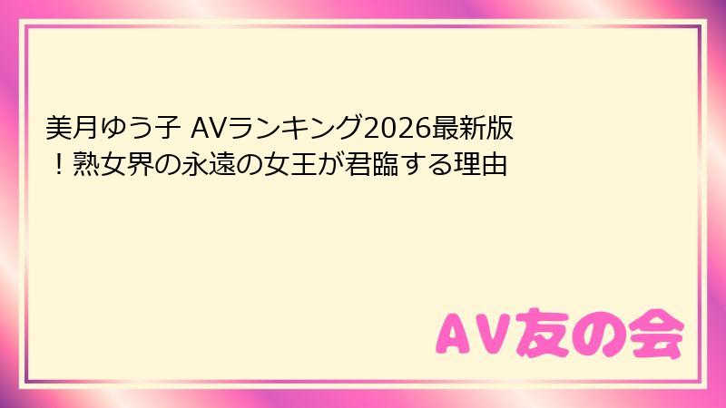 美月ゆう子 AVランキング2026最新版!熟女界の永遠の女王が君臨する理由