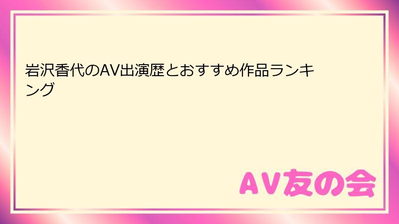 岩沢香代のAV出演歴とおすすめ作品ランキング
