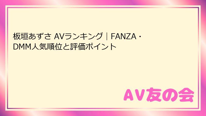 板垣あずさ AVランキング|FANZA・DMM人気順位と評価ポイント