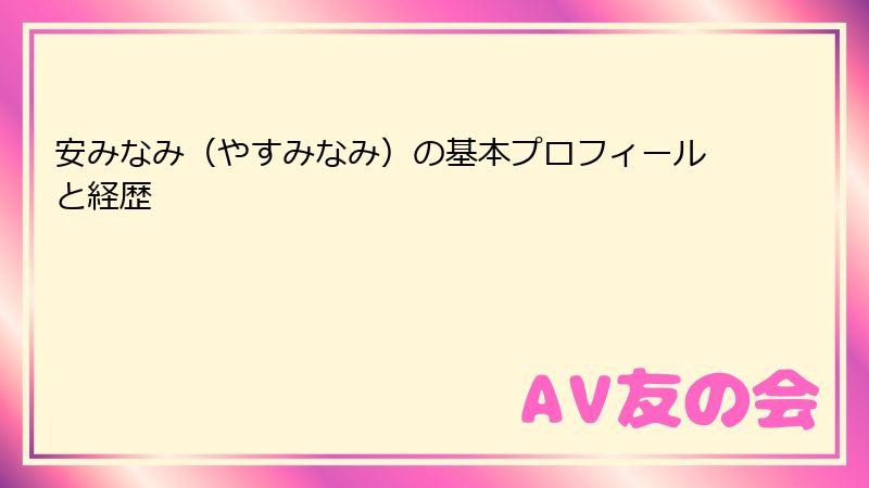 安みなみ（やすみなみ）の基本プロフィールと経歴