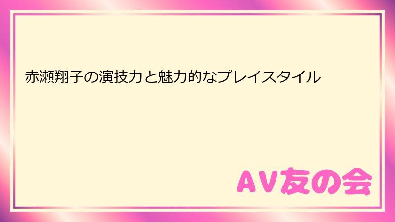 赤瀬翔子の演技力と魅力的なプレイスタイル